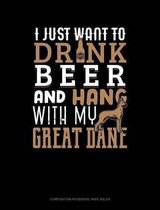 I Just Want to Drink Beer & Hang with My Great Dane: Composition Notebook