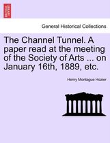 The Channel Tunnel. a Paper Read at the Meeting of the Society of Arts ... on January 16th, 1889, Etc.