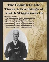 The Complete Life Times & Teachings of Smith Wigglesworth