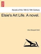 Elsie's Art Life. a Novel. Vol. III