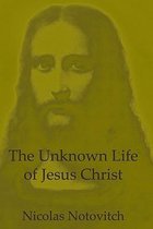 The Unknown Life Of Jesus Christ