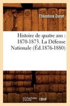 Histoire- Histoire de Quatre Ans: 1870-1873. La D�fense Nationale (�d.1876-1880)