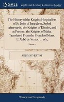 The History of the Knights Hospitallers of St. John of Jerusalem, Styled Afterwards, the Knights of Rhodes, and at Present, the Knights of Malta. Translated From the French of Mons. L'Abbé de Vertot. ... of 5; Volume 1