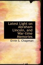 Latest Light on Abraham Lincoln, and War-Time Memories