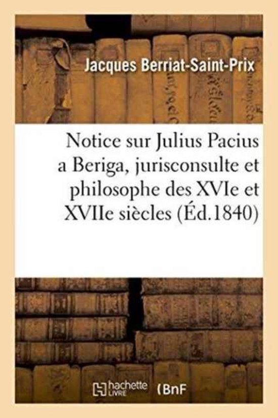 Histoire- Notice Sur Julius Pacius a Beriga, Jurisconsulte Et Philosophe Des Xvie Et Xviie Siècles: