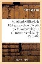 Histoire- M. Alfred Milliard, de F�dry, Et Sa Collection d'Objets Pr�historiques L�gu�e Au Mus�e d'Arch�ologie