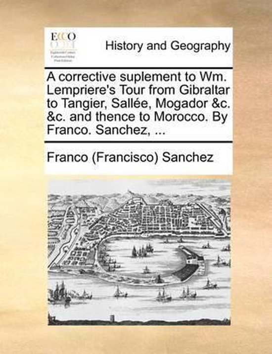 A Corrective Suplement to Wm. Lempriere's Tour from Gibraltar to Tangier, Sallee, Mogador &C. &C. and Thence to Morocco. by Franco. Sanchez, ...