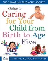 Canadian Paediatric Society Guide to Caring for Your Child from Birth to Age 5
