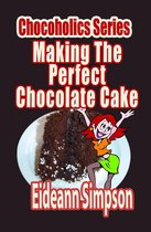Chocoholics Series 4 - Chocoholics Series: Making The Perfect Chocolate Cake