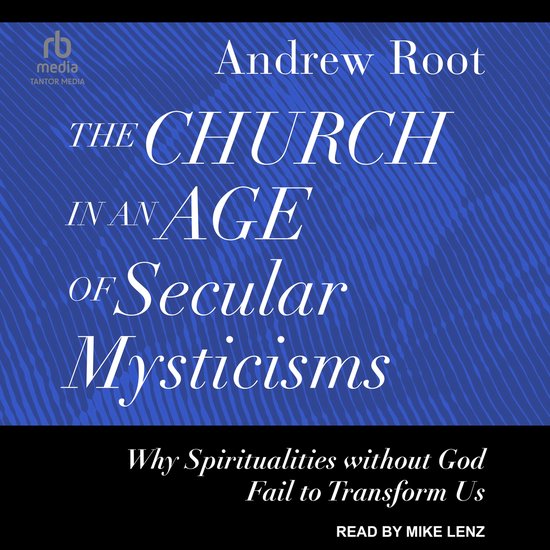 Boekhoes: Andrew Root, "The Church in an Age of Secular Mysticisms". Waarom spiritualiteiten zonder God ons niet transformeren.