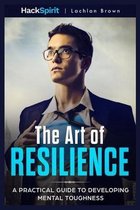 The Art of Resilience: A Practical Guide to Developing Mental Toughness