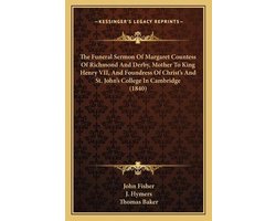 The Funeral Sermon of Margaret Countess of Richmond and Derby, Mother to King Henry VII, and Foundress of Christ's and St. John's College in Cambridge (1840)