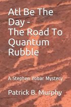 Atl Be The Day - The Road To Quantum Rubble