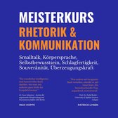 Meisterkurs Rhetorik & Kommunikation (Smalltalk, Körpersprache, Selbstbewusstsein, Schlagfertigkeit, Souveränität, Überzeugungskraft)