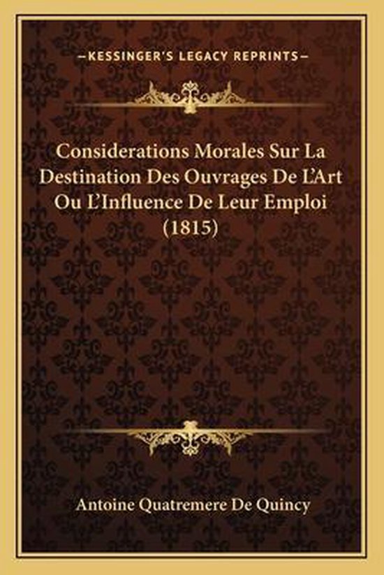 Considerations Morales Sur La Destination Des Ouvrages de L'Art Ou L'Influence de Leur Emploi (1815)