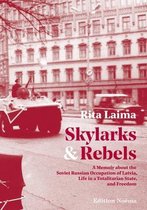 Skylarks and Rebels - A Memoir about the Soviet Russian Occupation of Latvia, Life in a Totalitarian State, and Freedom