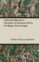 Colonial Folkways; A Chronicle of American Life in the Reign of the Georges