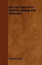 Life And Times Of S. Wulfram, Bishop And Missionary