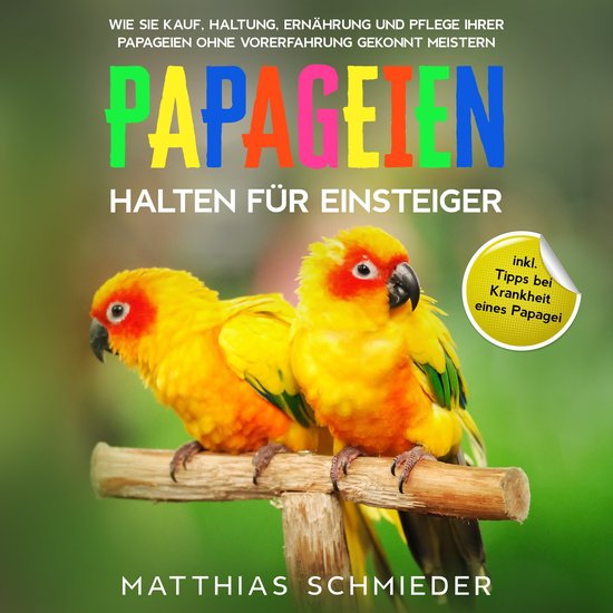 Papageien halten für Einsteiger: Wie Sie Kauf, Haltung, Ern ... - cover