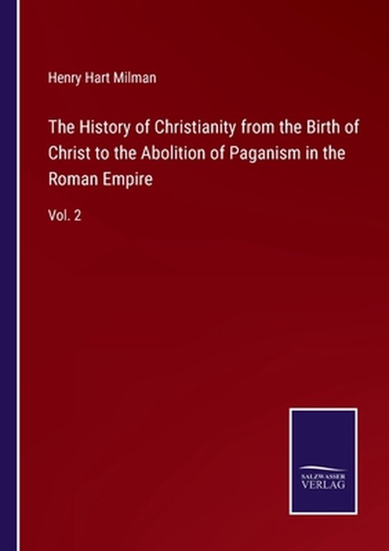 The History of Christianity from the Birth of Christ to the Abolition of Paganism in the Roman Empire