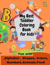 My Best Toddler Coloring Book for kids Fun with , Alphabet, Shapes, Colors, Numbers, Animals, Food: Fun Children's Activity Coloring Books for Toddler
