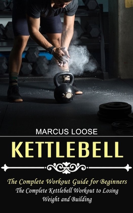 Kettlebell The Complete Workout Guide for Beginners (The Complete