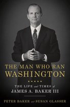 The Man Who Ran Washington The Life and Times of James A Baker III