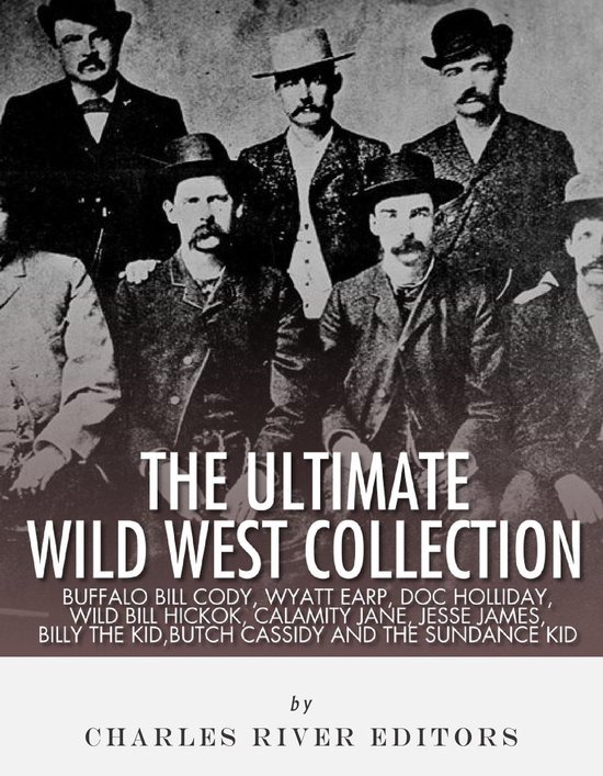 The Ultimate Wild West Collection: Buffalo Bill Cody, Wyatt Earp, Doc Holliday, Wild Bill Hickok, Calamity Jane, Jesse James, Billy the Kid, Butch Cassidy and the Sundance Kid