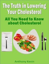 The Truth In Lowering Your Cholesterol: All You Need to Know About Cholesterol