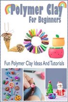 Polymer Clay For Beginners: Fun Polymer Clay Ideas And Tutorials