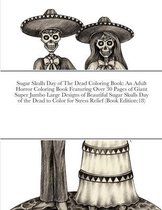 Sugar Skulls Day of The Dead Coloring Book: An Adult Horror Coloring Book Featuring Over 30 Pages of Giant Super Jumbo Large Designs of Beautiful Suga