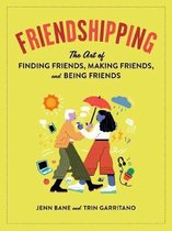 Friendshipping The Art of Finding Friends, Being Friends, and Keeping Friends