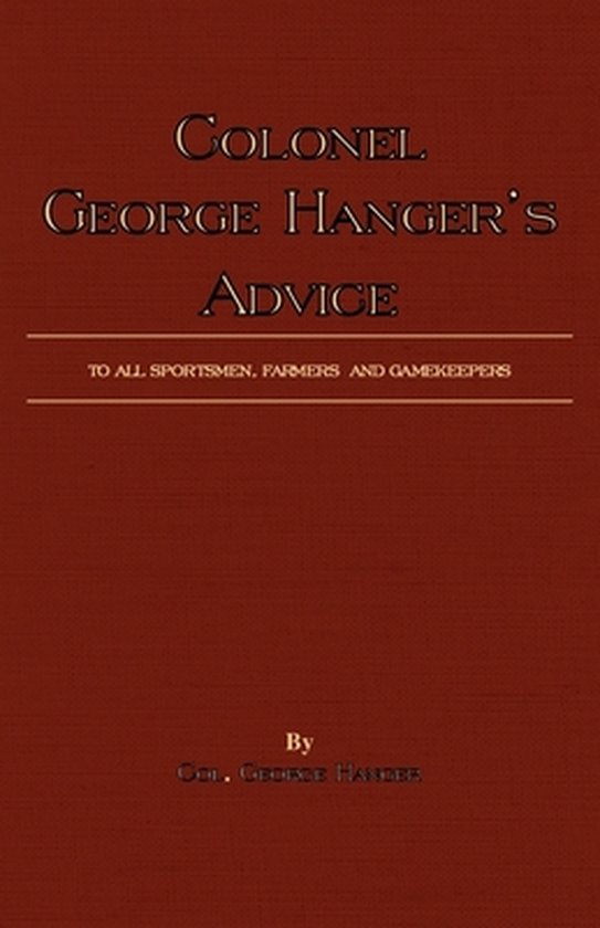 Colonel George Hanger's Advice To All Sportsmen, Farmers And Gamekeepers (History Of Shooting Series)