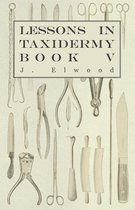 Lessons In Taxidermy - A Comprehensive Treatise On Collecting And Preserving All Subjects Of Natural History - Book V.