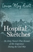 Hospital Sketches - An Army Nurses's True Account of Her Experience During the Civil War
