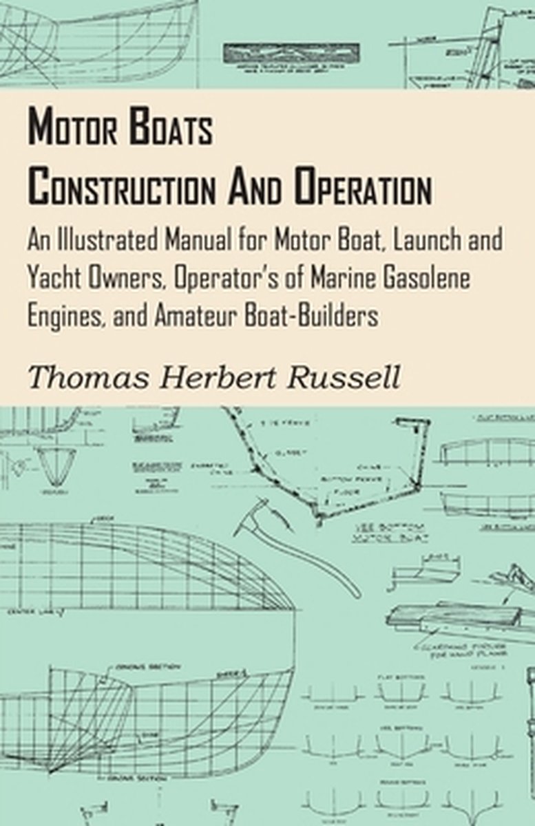 Motor Boats - Construction And Operation - An Illustrated Manual For Motor Boat, Launch And Yacht Owners, Operator's Of Marine Gasolene Engines, And Amateur Boat-Builders - Thomas Herbert Russell