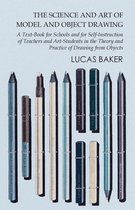The Science and Art of Model and Object Drawing - A Text-Book for Schools and for Self-Instruction of Teachers and Art-Students in the Theory and Practice of Drawing from Objects