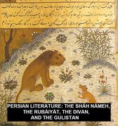Persian Literature: The Sháh Námeh, The Rubáiyát, The Divan, And The Gulistan