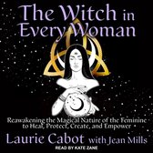 The Witch in Every Woman Lib/E: Reawakening the Magical Nature of the Feminine to Heal, Protect, Create, and Empower