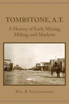 Tombstone, A.T.: A History of Early Mining, Milling, and Mayhem