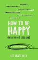 How To Be Happy Or At Least Less Sad