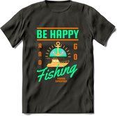 Be Happy Go Fishing - Vissen T-Shirt | Groen | Grappig Verjaardag Vis Hobby Cadeau Shirt | Dames - Heren - Unisex | Tshirt Hengelsport Kleding Kado - Donker Grijs - XL