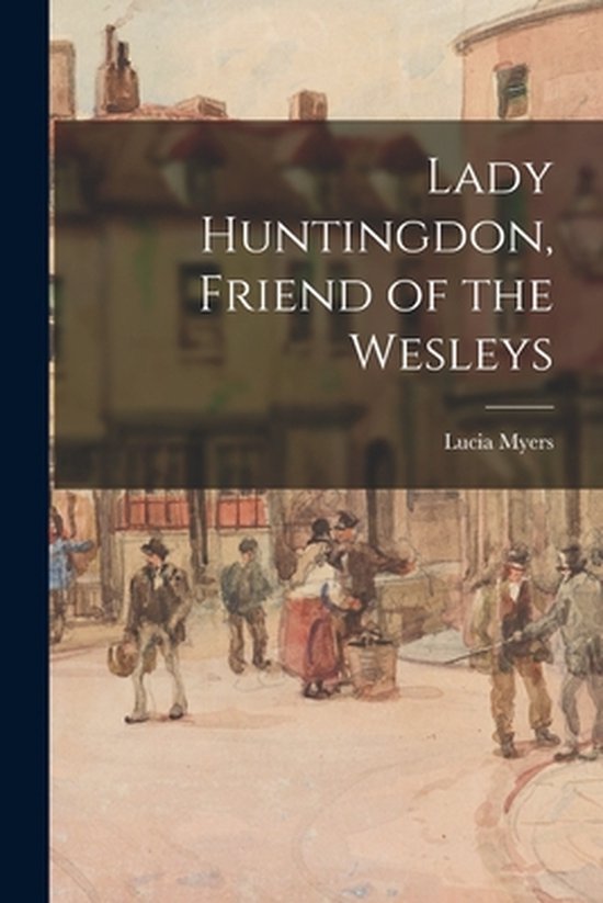 Lady Huntingdon, Friend of the Wesleys, Lucia Myers 9781013838811