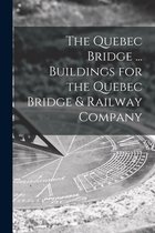 The Quebec Bridge ... Buildings for the Quebec Bridge & Railway Company