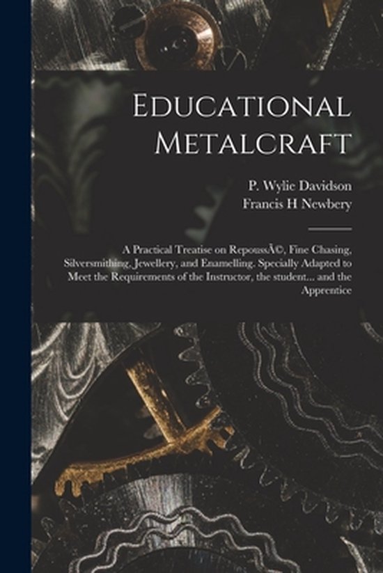 Educational Metalcraft; a Practical Treatise on RepoussÃ(c), Fine Chasing, Silversmithing, Jewellery, and Enamelling. Specially Adapted to Meet the Requirements of the Instructor, the Student... and the Apprentice