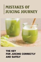 Mistakes Of Juicing Journey: The Key For Juicing Correctly And Safely