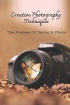 Creative Photography Techniques: The Process Of Taking A Photo