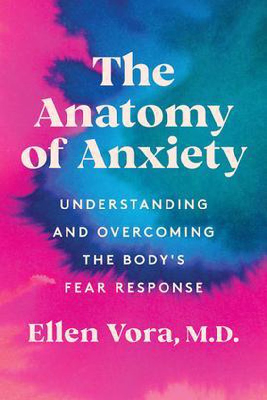 Couverture du livre : The Anatomy of Anxiety, Understanding and Overcoming the Body's Fear Response, Ellen Vora, M.D. Éclaboussures abstraites de peinture rose et bleue.