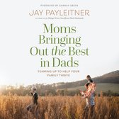 Moms Bringing Out the Best in Dads: Teaming Up to Help Your Family Thrive