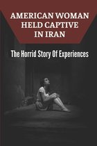 American Woman Held Captive In Iran: The Horrid Story Of Experiences